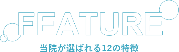 FEATURE 当院が選ばれる12の特徴